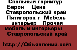 Спальный гарнитур “ Барон“ › Цена ­ 35 000 - Ставропольский край, Пятигорск г. Мебель, интерьер » Прочая мебель и интерьеры   . Ставропольский край